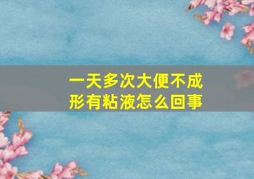 一天多次大便不成形有粘液怎么回事