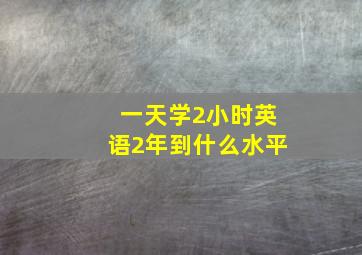 一天学2小时英语2年到什么水平