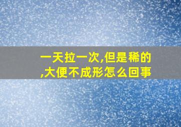 一天拉一次,但是稀的,大便不成形怎么回事