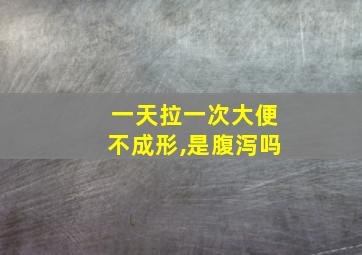 一天拉一次大便不成形,是腹泻吗