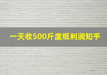 一天收500斤废纸利润知乎