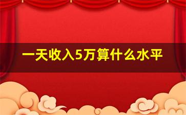 一天收入5万算什么水平