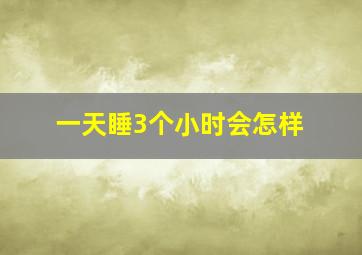 一天睡3个小时会怎样