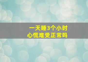 一天睡3个小时心慌难受正常吗