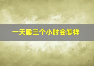 一天睡三个小时会怎样