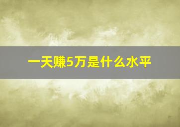 一天赚5万是什么水平