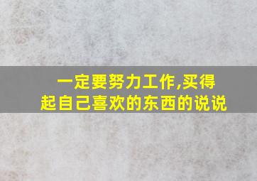 一定要努力工作,买得起自己喜欢的东西的说说