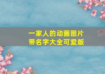 一家人的动画图片带名字大全可爱版