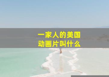 一家人的美国动画片叫什么