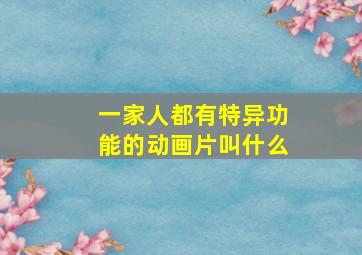 一家人都有特异功能的动画片叫什么