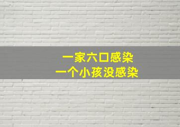 一家六口感染一个小孩没感染