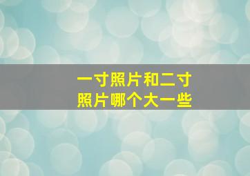 一寸照片和二寸照片哪个大一些