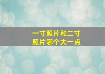 一寸照片和二寸照片哪个大一点