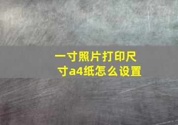 一寸照片打印尺寸a4纸怎么设置