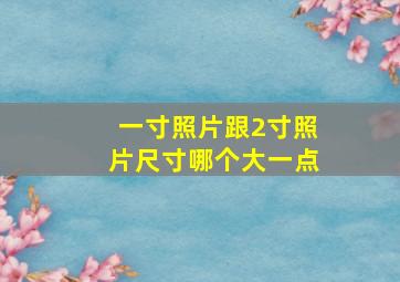 一寸照片跟2寸照片尺寸哪个大一点