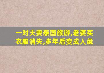 一对夫妻泰国旅游,老婆买衣服消失,多年后变成人彘