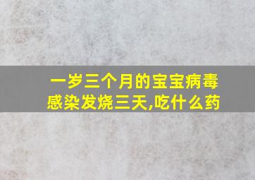 一岁三个月的宝宝病毒感染发烧三天,吃什么药