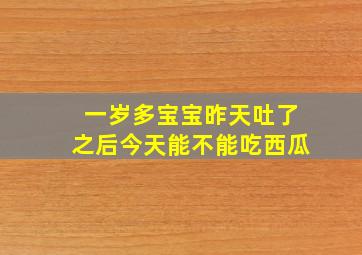 一岁多宝宝昨天吐了之后今天能不能吃西瓜