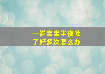 一岁宝宝半夜吐了好多次怎么办