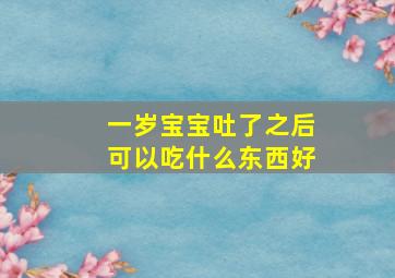 一岁宝宝吐了之后可以吃什么东西好