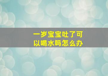 一岁宝宝吐了可以喝水吗怎么办