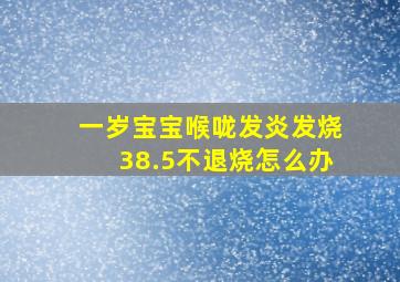 一岁宝宝喉咙发炎发烧38.5不退烧怎么办