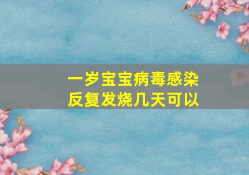 一岁宝宝病毒感染反复发烧几天可以