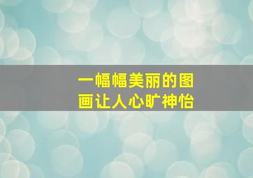 一幅幅美丽的图画让人心旷神怡