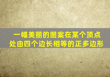 一幅美丽的图案在某个顶点处由四个边长相等的正多边形