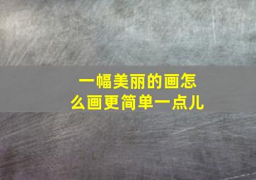 一幅美丽的画怎么画更简单一点儿