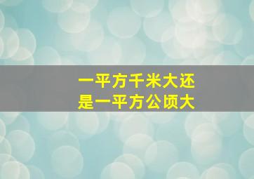 一平方千米大还是一平方公顷大