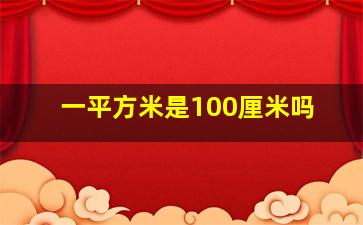 一平方米是100厘米吗