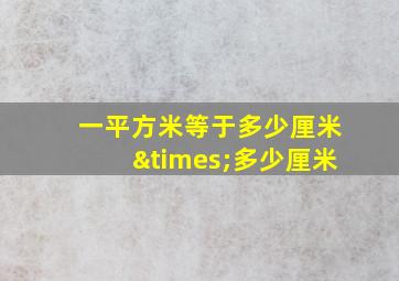 一平方米等于多少厘米×多少厘米