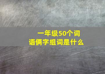 一年级50个词语俩字组词是什么