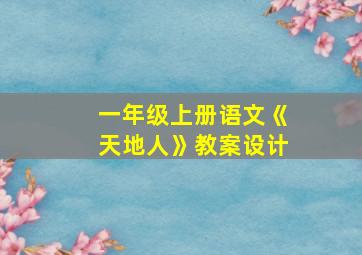 一年级上册语文《天地人》教案设计