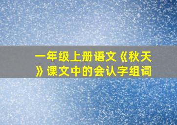 一年级上册语文《秋天》课文中的会认字组词