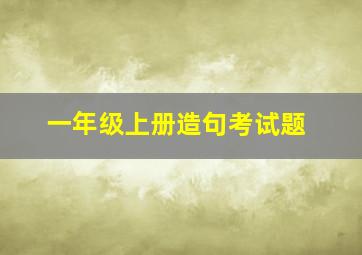 一年级上册造句考试题