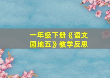 一年级下册《语文园地五》教学反思