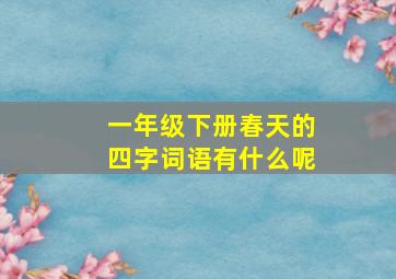 一年级下册春天的四字词语有什么呢