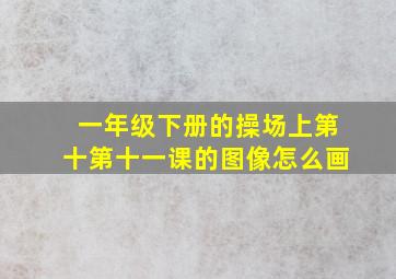 一年级下册的操场上第十第十一课的图像怎么画