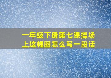 一年级下册第七课操场上这幅图怎么写一段话