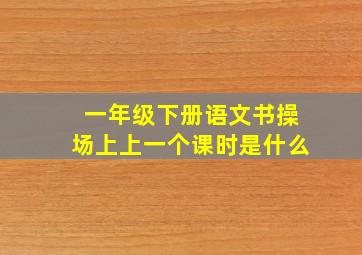 一年级下册语文书操场上上一个课时是什么