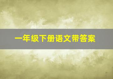 一年级下册语文带答案