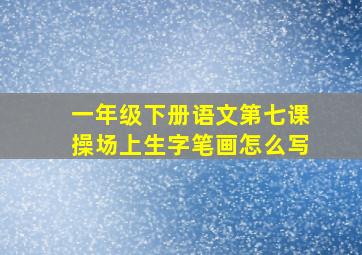 一年级下册语文第七课操场上生字笔画怎么写