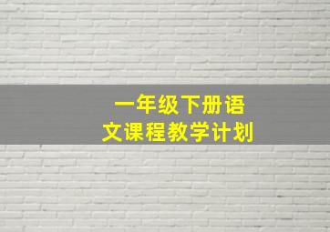 一年级下册语文课程教学计划