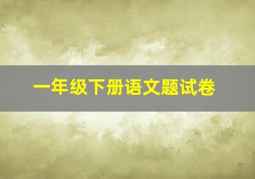 一年级下册语文题试卷