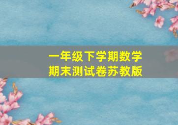 一年级下学期数学期末测试卷苏教版