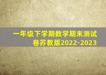 一年级下学期数学期末测试卷苏教版2022-2023