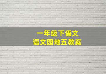 一年级下语文语文园地五教案