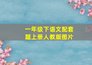 一年级下语文配套题上册人教版图片